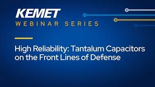 KEMET Webinar | High Reliability Tantalum Capacitors on the Front Lines of Defense