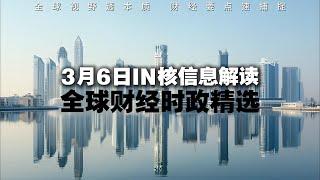 3月6日   全球财经时政精选  IN核信息解读  全球视野透本质 财经要点速捕捉