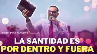 La Santidad es Por Dentro y Por Fuera - Pastor David Gutierrez