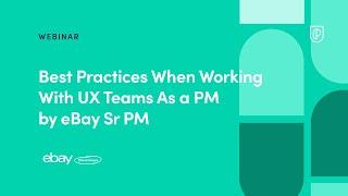 Webinar: Best Practices When Working With UX Teams As a PM by eBay Sr PM