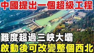 中國再次提出超級工程，難度遠超過三峽大壩，啟動後可改變整個西北