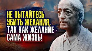 Не пытайтесь убить желание, так как желание – сама жизнь. Джидду Кришнамурти