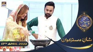 Shan e Iftar - Segment: Shan e DastarKhuwan - 17th April 2022 - #ShaneRamazan #ChefRidaAlam