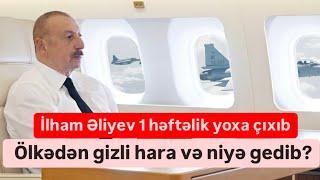 İlham Əliyev 1 həftəlik yoxa çıxıb. Ölkədən gizli hara və niyə gedibʔ