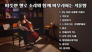 Playlist | 따뜻한 첼로 소리와 함께 마무리하는 겨울밤 | 잠들기전 추천(cello music)