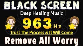 963 Hz Remove All Worry, Stress & Fear  Soothing Sound Healing  Trust The Process & It Will Come