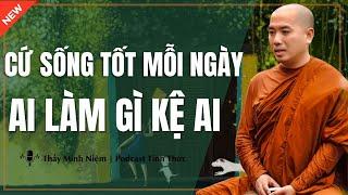 Thầy Minh Niệm - Cứ SỐNG TỐT Mỗi Ngày Ai Làm Gì Kệ Ai (Hay Quá) - Podcast Tỉnh Thức