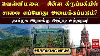 வெள்ளிமலை - சின்ன திருப்பதியில் சாலை எப்போது அமைக்கப்படும்.? தமிழக அரசுக்கு அதிரடி உத்தரவு!