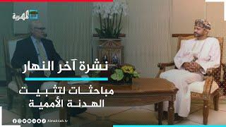 وزير الخارجية العماني والمبعوث الأمريكي إلى اليمن يبحثان تثبيت الهدنة الأممية | نشرة آخر النهار