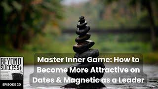 Master Inner Game: How to Become More Attractive on Dates & Magnetic as a Leader - 20 Beyond Success