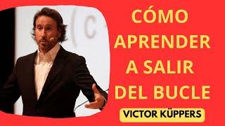 VICTOR KÜPPERS | CÓMO APRENDER A SALIR DEL BUCLE | APRENDE A RELATIVIZAR LOS PROBLEMAS