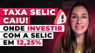 Selic a 12,25%! Onde investir na renda fixa com a queda da Selic?