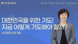 [ 대한민국을 위한 기도! 지금 어떻게 기도해야 할까?  I 에스더권 선교사 ] 예수사랑선교회 2024. 12. 11.  수요 영성설교