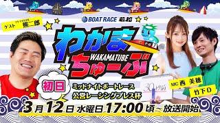 3月12日(水) [初日]　ミッドナイトボートレース公営レーシングプレス杯【わかまちゅーぶ】