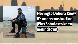 Moving to Detroit? Know it's under construction (Plus 3 stories to know around town)