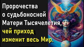 Пророчества о судьбоносной Матери Тысячелетия, чей приход изменит весь Мир.