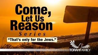 Come Let Us Reason - That's only for the Jews