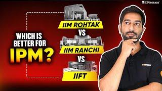 IIM Rohtak vs IIM Ranchi vs IIFT for IPM – Which College Should You Choose? | Detailed Comparison 