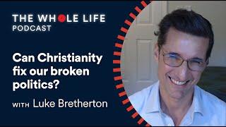 Luke Bretherton: Can Christianity fix our broken politics? | The Whole Life Podcast | S1 Ep 1