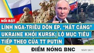 Điểm nóng BNC, Lính Nga-Triều dồn ép, hất cẳng Ukraine khỏi Kursk;Lộ mục tiêu tiếp theo của TT Putin