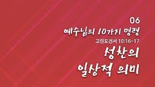 예수님의 10가지 명령(06)/'성찬의 일상적 의미'/고린도전서10:16-17