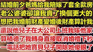 結婚前夕爸媽給我陪嫁了套全款房，老公婆婆卻讓我賣了換個更大的，想把我婚前財產變婚後財產算計我，還說他兒子在大公司上班我嫁他家算積德了，我轉身直接取消婚禮，下秒一電話把她寶貝兒子開除她傻眼了#心寄奇旅