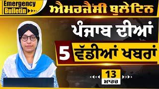 Emergency News 13 MARCH 2025 | Punjabi News Today । ਅੱਜ ਦੀਆਂ 5 ਵੱਡੀਆਂ ਖ਼ਬਰਾਂ | THE KHALAS TV