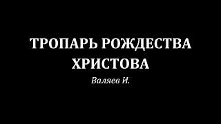 Тропарь Рождества Христова. Валяев И.