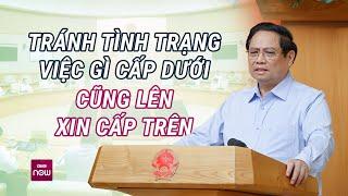 Thủ tướng Phạm Minh Chính: Tránh tình trạng việc gì cấp dưới cũng lên xin cấp trên | VTC Now