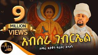 "አብሠራ ገብርኤል" ዘማሪ ዲያቆን ፍሬዘር ደሳለኝ @-mahtot