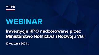 Webinar dot. inwestycji KPO nadzorowanych przez Ministerstwo Rolnictwa i Rozwoju Wsi 12.09.2024 r.