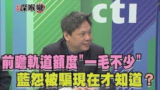 2017.07.10新聞深喉嚨　前瞻軌道額度"一毛不少" 藍怨被騙現在才知道？