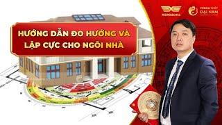 HƯỚNG DẪN ĐO HƯỚNG VÀ LẬP CỰC NGÔI NHÀ - PHONG THỦY ĐẠI NAM