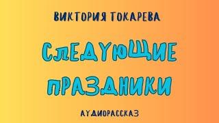 Аудиорассказ СЛЕДУЮЩИЕ ПРАЗДНИКИ/ВИКТОРИЯ ТОКАРЕВА