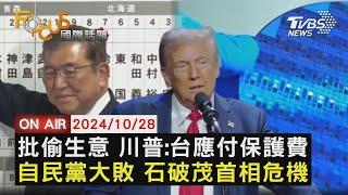 【1028FOCUS國際話題LIVE】批偷生意 川普:台應付保護費自民黨大敗 石破茂首相危機