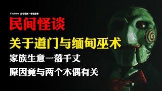 【民间怪谈】关于道门与缅甸巫术：家族生意一落千丈，原因竟与两个木偶有关！ | 故事会 | 恐怖故事 |  深夜讲鬼话 | 灵异故事 | 睡前鬼故事 | 诡异 | 悬疑 | 惊悚 | 道门 | 巫术 |