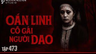 TẬP 473: OÁN LINH CÔ GÁI NGƯỜI DAO || chuyện ma rợn người ở Quảng Ninh