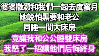 婆婆撒潑和我們一起去度蜜月，她說怕黑要和老公同睡一間大床房，竟讓我和公公睡雙床房，我怒了一招讓他們後悔終身#中老年頻道 #故事 #家庭