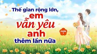 Thế Gian Rộng Lớn, Em Vẫn Yêu Anh Thêm Lần Nữa (Phần 1) | Radio Tình Yêu