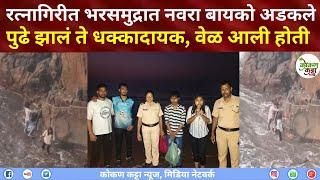 Ratnagiri bhatye beach | भरसमुद्रात नवरा बायको अडकले पुढे झालं ते धक्कादायक वेळ आली होती पण…