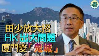 【多面睇】田少放大招，HK出大問題！班友好做唔做，返唔倒轉頭；臺商走了，廈門變「鬼城」......