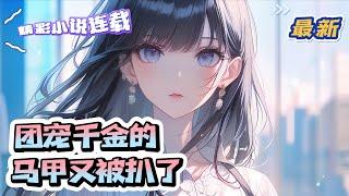 【最新】《团宠千金的马甲又被扒了》慕离的人生，在她被慕家认回去的那天，发生了天翻地覆的变化。好不容易适应了五个大佬哥哥的宠爱，却发现自己又多了个未婚夫!而且还是被她黑过1个亿的死对头！ ｜#千金#玄学