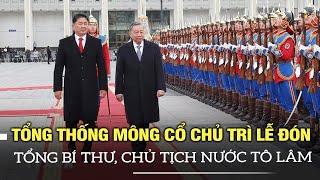 Tổng thống Mông Cổ chủ trì lễ đón chính thức Tổng Bí thư, Chủ tịch nước Tô Lâm | VOVTV