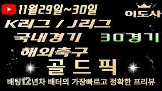 [토토분석][해외축구분석][스포츠토토][스포츠분석] 11월29일~11월30일 국내경기 / K리그 / J리그 / 국내농구 / 국내배구 / 축구토토  30경기 프리뷰(목차확인)(4K)