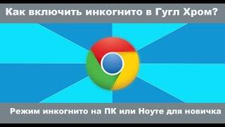 Как включить режим инкогнито в Гугл Хром.Google Chrome режим инкогнито на ПК или Ноуте для новичка.