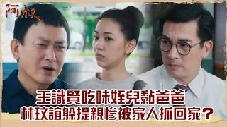 【#阿叔 EP37】王識賢吃味姪兒黏爸爸 林玟誼躲提親慘被家人抓回家？｜精華｜王識賢 韓瑜 張睿家 林玟誼 柏妍樺 伊正 王彩樺