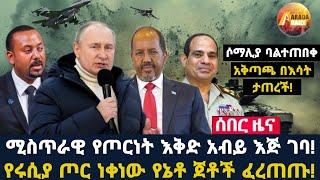 Arada daily news:ሚስጥራዊ የጦርነት እቅድ አብይ እጅ ገባ!የሩሲያ ጦር ነቀነው የኔቶ ጀቶች ፈረጠጡ!ሶማሊያ ባልተጠበቀ አቅጣጫ በእሳት ታጠረች!