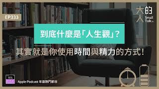 EP333 到底什麼是「人生觀」？其實就是你使用時間與精力的方式！｜大人的Small Talk