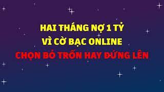 Hai tháng nợ 1 tỷ vì cờ bạc online ta chọn bỏ trốn hay đứng lên