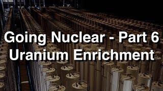 Going Nuclear - Part 6 - Uranium Enrichment